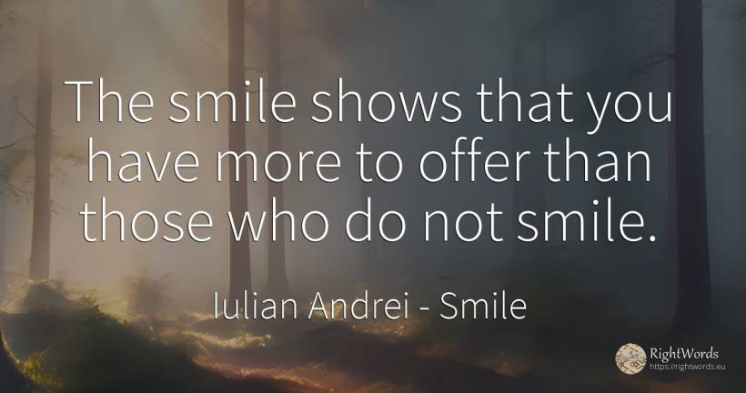 The smile shows that you have more to offer than those... - Iulian Andrei, quote about smile