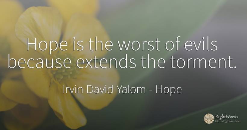 Hope is the worst of evils because extends the torment. - Irvin David Yalom, quote about hope