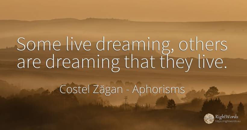 Some live dreaming, others are dreaming that they live. - Costel Zăgan, quote about aphorisms