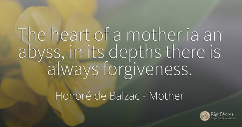 The heart of a mother ia an abyss, in its depths there is... - Honoré de Balzac, quote about mother, absolution, heart