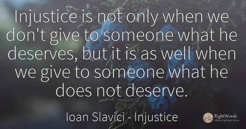 Injustice is not only when we don't give to someone what... - Ioan Slavici, quote about injustice