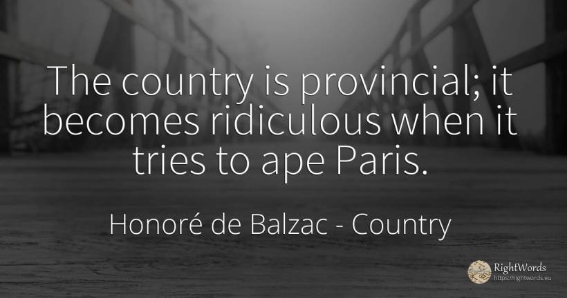 The country is provincial; it becomes ridiculous when it... - Honoré de Balzac, quote about country