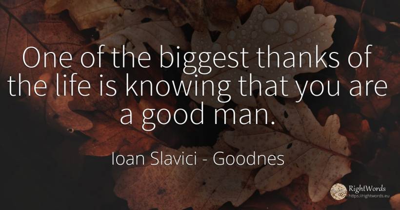 One of the biggest thanks of the life is knowing that you... - Ioan Slavici, quote about goodnes, good, good luck, man, life