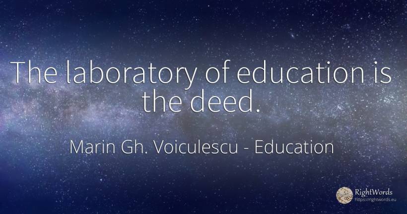 The laboratory of education is the deed. - Marin Gh. Voiculescu, quote about education