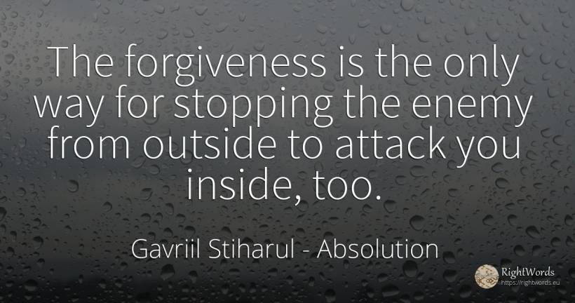 The forgiveness is the only way for stopping the enemy... - Gavriil Stiharul, quote about absolution, attack, enemies