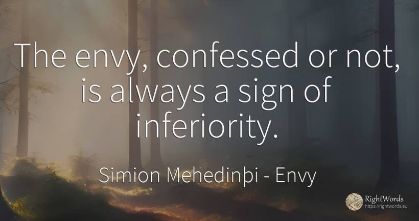 The envy, confessed or not, is always a sign of inferiority. - Simion Mehedinþi, quote about envy