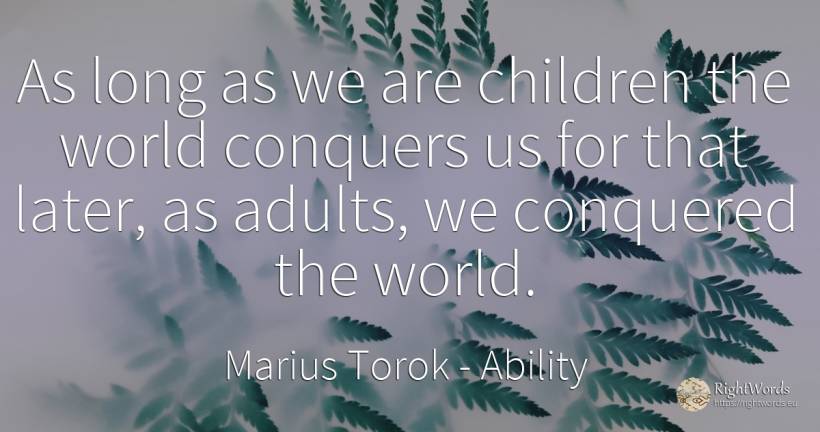 As long as we are children the world conquers us for that... - Marius Torok (Darius Domcea), quote about ability, world, children