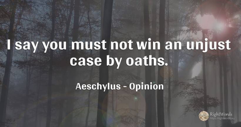 I say you must not win an unjust case by oaths. - Aeschylus, quote about opinion