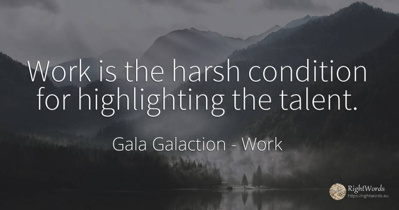 Work is the harsh condition for highlighting the talent. - Gala Galaction, quote about work, talent