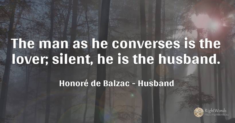 The man as he converses is the lover; silent, he is the... - Honoré de Balzac, quote about husband, man
