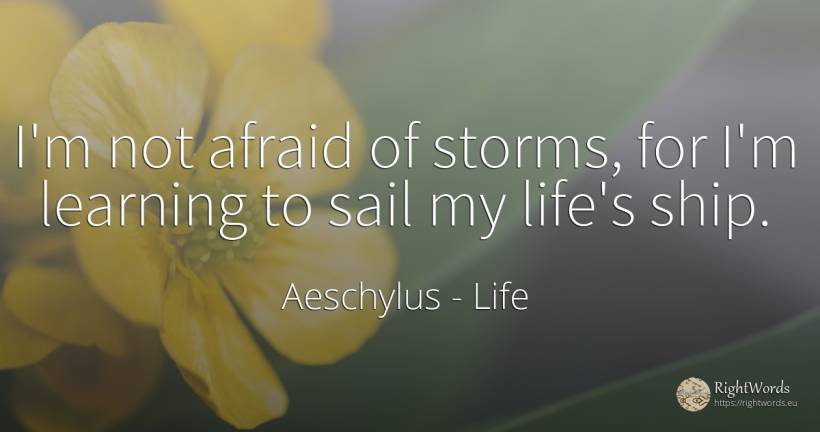 I'm not afraid of storms, for I'm learning to sail my... - Aeschylus, quote about life
