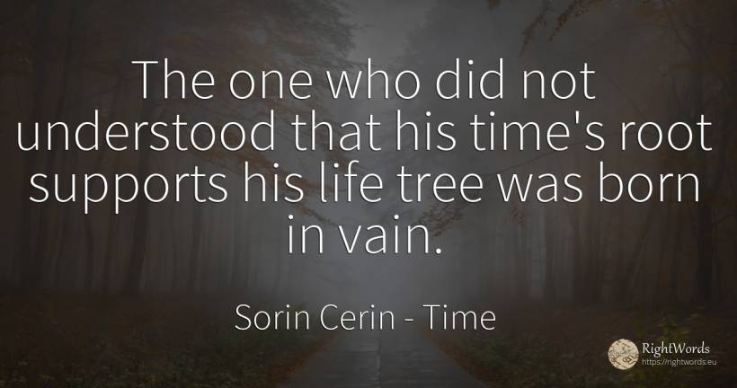 The one who did not understood that his time's root... - Sorin Cerin, quote about time, life