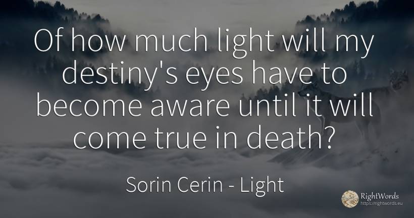 Of how much light will my destiny's eyes have to become... - Sorin Cerin, quote about light, destiny, eyes, wisdom, death
