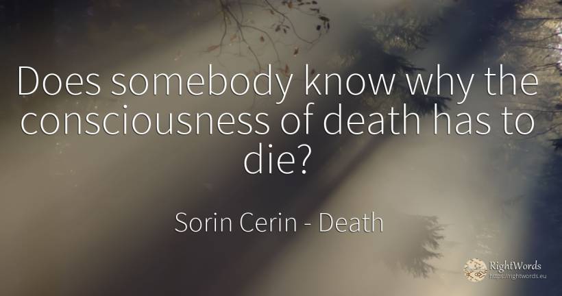Does somebody know why the consciousness of death has to... - Sorin Cerin, quote about death, wisdom