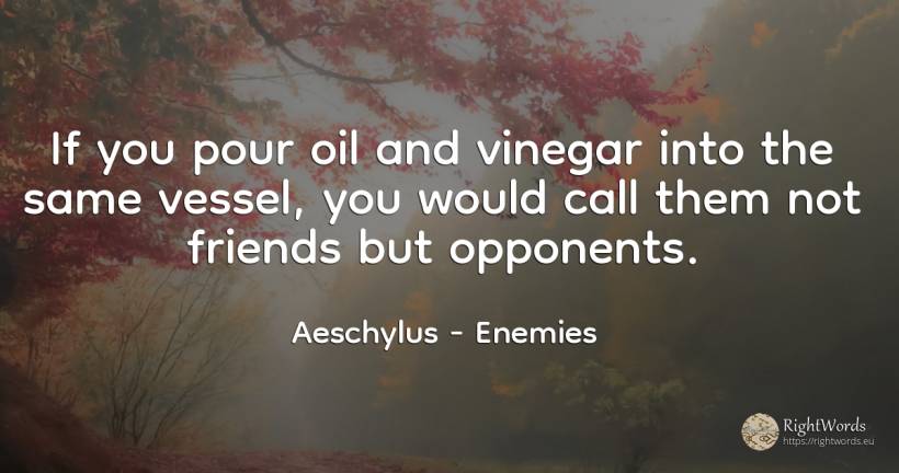 If you pour oil and vinegar into the same vessel, you... - Aeschylus, quote about enemies