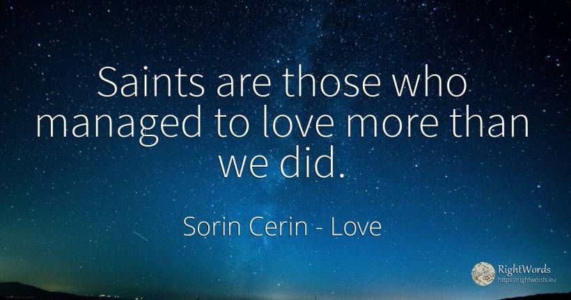 Saints are those who managed to love more than we did. - Sorin Cerin, quote about saints, wisdom, love