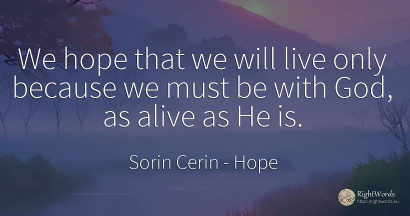 We hope that we will live only because we must be with... - Sorin Cerin, quote about hope, wisdom, god