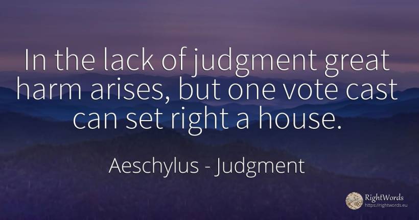 In the lack of judgment great harm arises, but one vote... - Aeschylus, quote about judgment, home, house, rightness