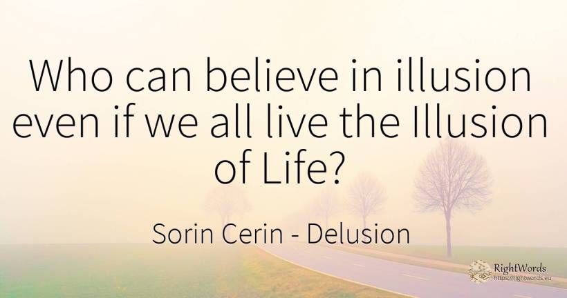 Who can believe in illusion even if we all live the... - Sorin Cerin, quote about delusion, wisdom, life