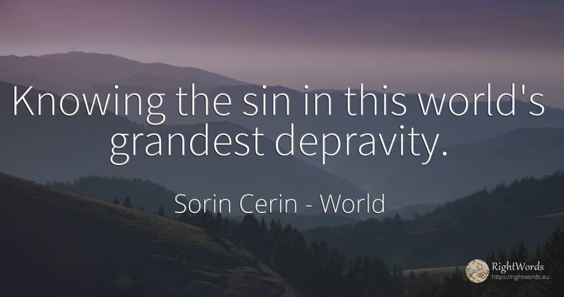Knowing the sin in this world's grandest depravity. - Sorin Cerin, quote about world, sin, wisdom