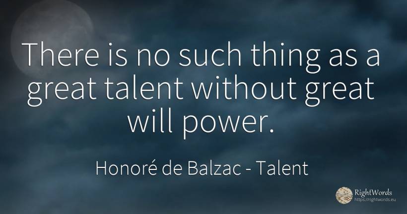 There is no such thing as a great talent without great... - Honoré de Balzac, quote about power, talent, things