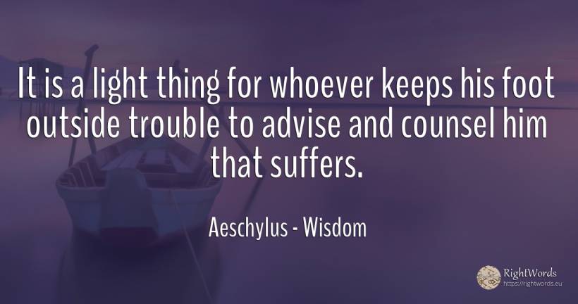 It is a light thing for whoever keeps his foot outside... - Aeschylus, quote about wisdom, moral, light, things