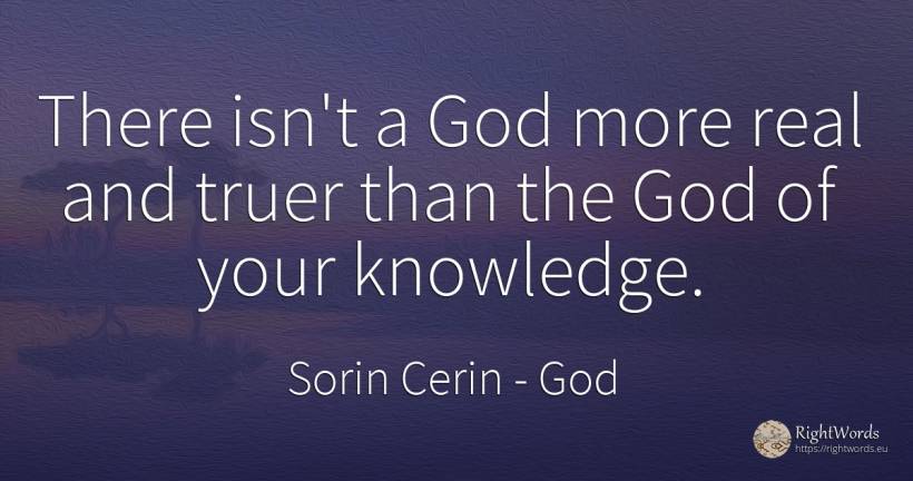 There isn't a God more real and truer than the God of... - Sorin Cerin, quote about god, knowledge, wisdom, real estate