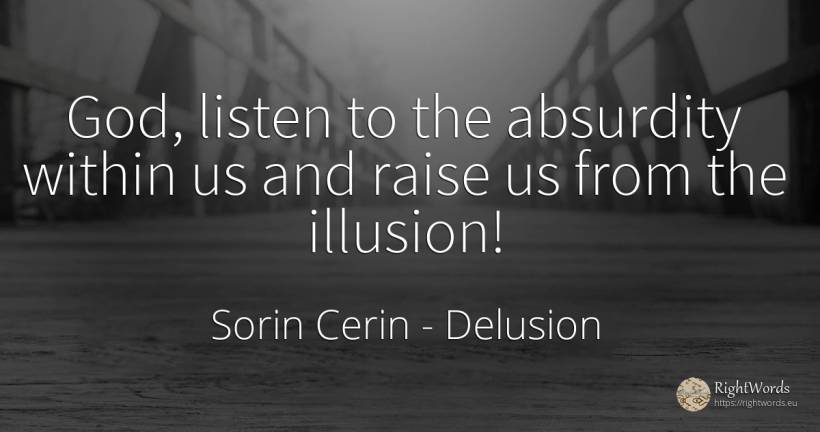 God, listen to the absurdity within us and raise us from... - Sorin Cerin, quote about delusion, wisdom, god
