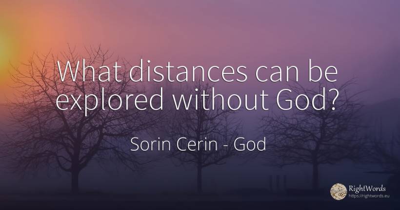 What distances can be explored without God? - Sorin Cerin, quote about god, wisdom