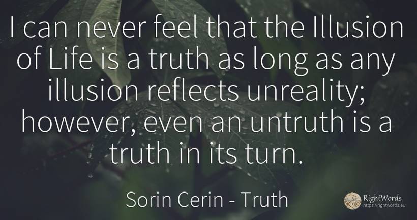 I can never feel that the Illusion of Life is a truth as... - Sorin Cerin, quote about truth, lie, wisdom, life