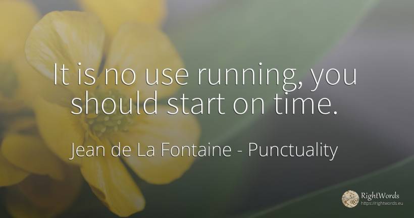 It is no use running, you should start on time. - Jean de La Fontaine, quote about punctuality, use, time
