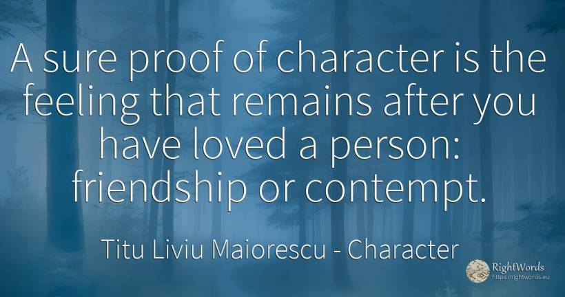 A sure proof of character is the feeling that remains... - Titu Liviu Maiorescu, quote about character, contempt, friendship, people