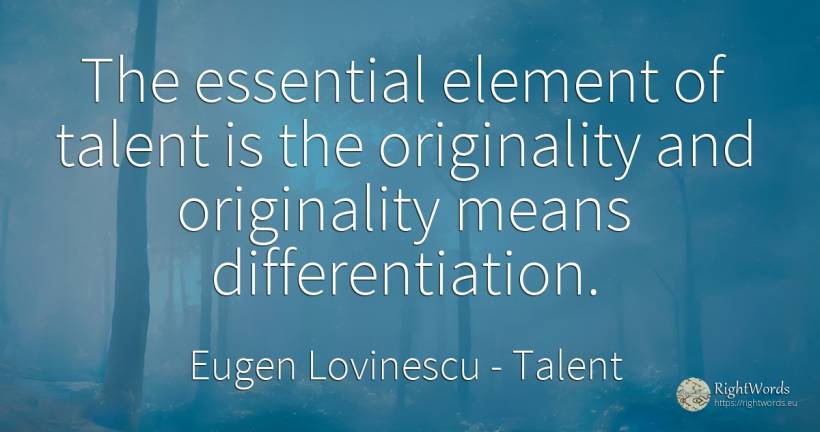The essential element of talent is the originality and... - Eugen Lovinescu, quote about talent, originality, essential