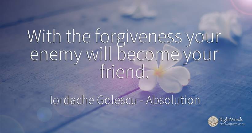 With the forgiveness your enemy will become your friend. - Iordache Golescu, quote about absolution, enemies