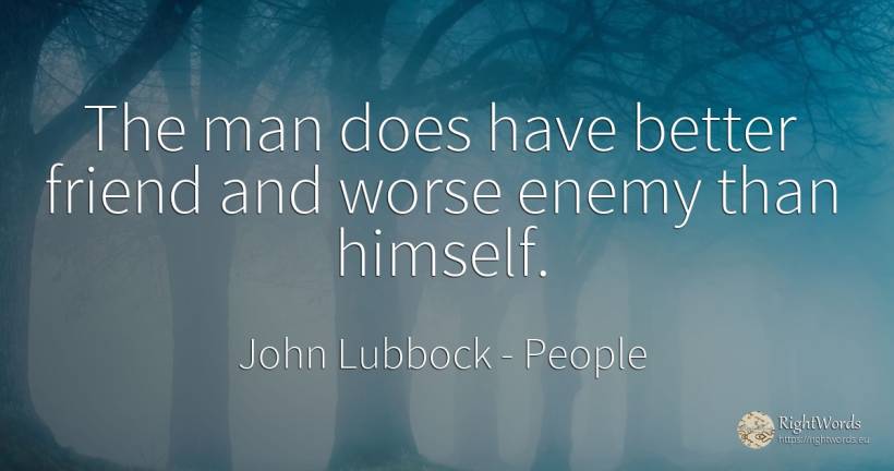 The man does have better friend and worse enemy than... - John Lubbock, quote about people, enemies, man