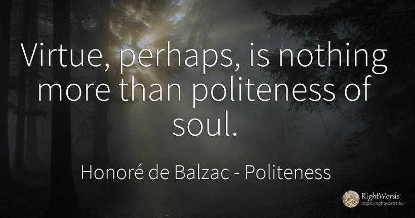 Virtue, perhaps, is nothing more than politeness of soul. - Honoré de Balzac, quote about politeness, virtue, soul, nothing