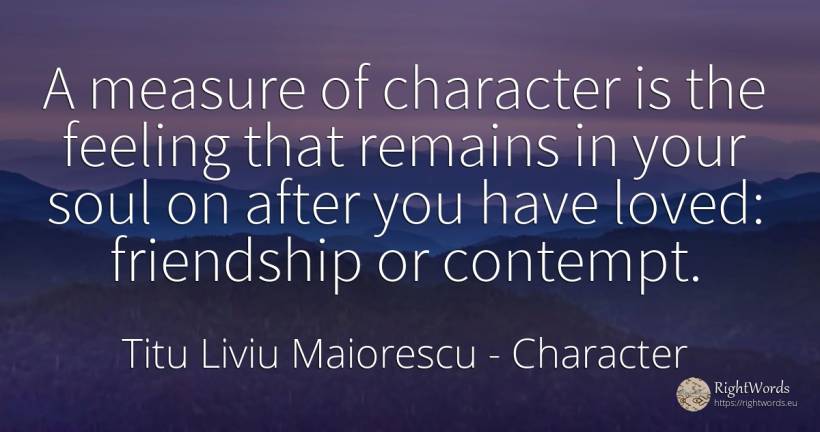 A measure of character is the feeling that remains in... - Titu Liviu Maiorescu, quote about character, contempt, measure, friendship, soul