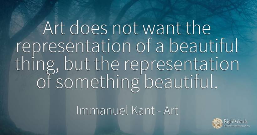 Art does not want the representation of a beautiful... - Immanuel Kant, quote about art, magic, things