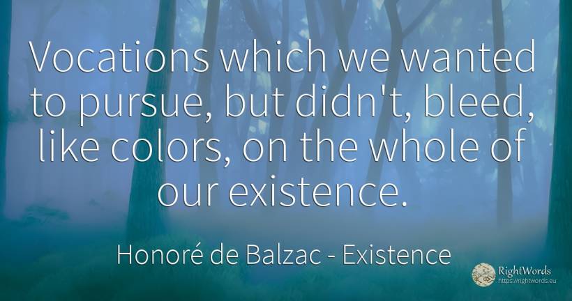 Vocations which we wanted to pursue, but didn't, bleed, ... - Honoré de Balzac, quote about existence