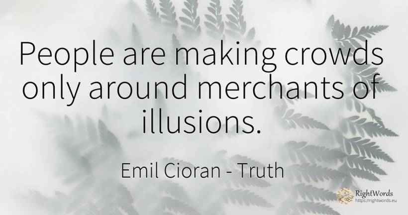People are making crowds only around merchants of illusions. - Emil Cioran, quote about truth, people