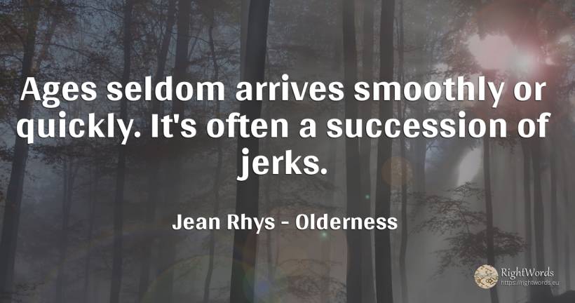 Ages seldom arrives smoothly or quickly. It's often a... - Jean Rhys, quote about olderness