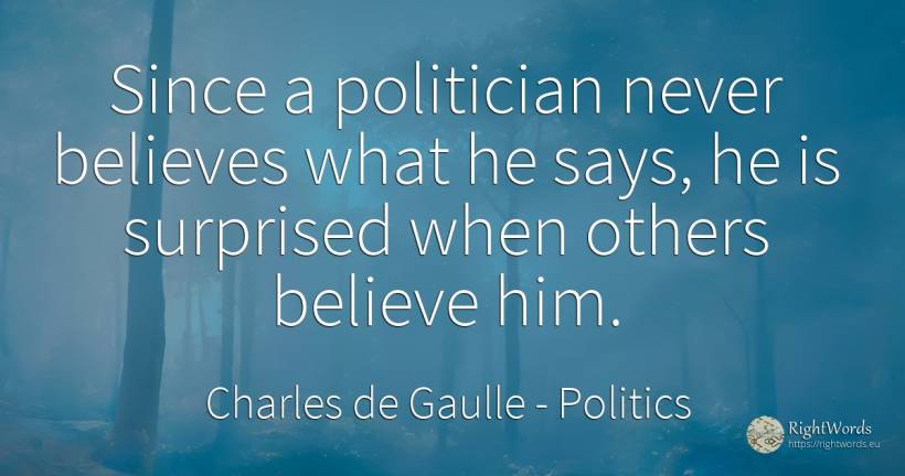 Since a politician never believes what he says, he is... - Charles de Gaulle, quote about politics