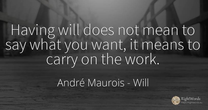 Having will does not mean to say what you want, it means... - André Maurois, quote about will, work
