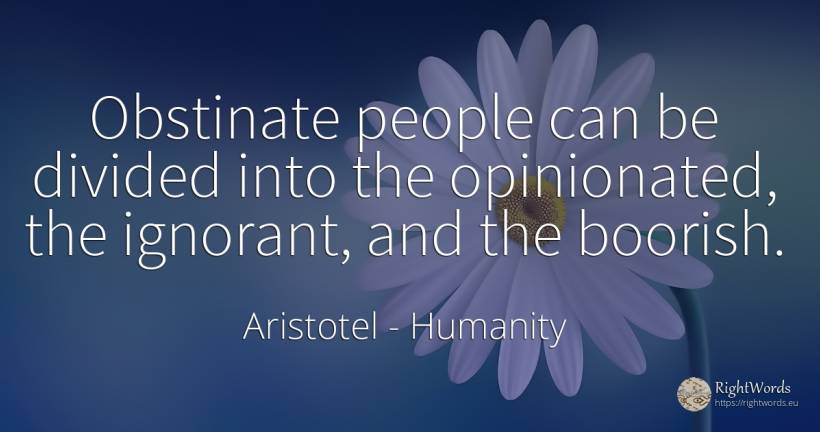 Obstinate people can be divided into the opinionated, the... - Aristotel, quote about humanity, people