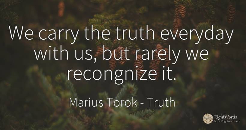 We carry the truth everyday with us, but rarely we... - Marius Torok (Darius Domcea), quote about truth