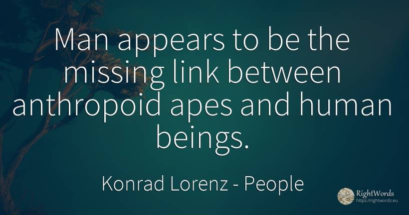 Man appears to be the missing link between anthropoid... - Konrad Lorenz, quote about people, human imperfections, man