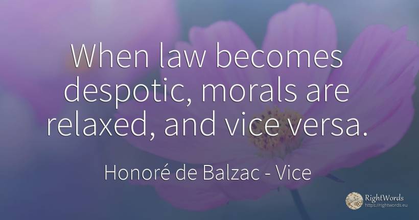 When law becomes despotic, morals are relaxed, and vice... - Honoré de Balzac, quote about vice, law