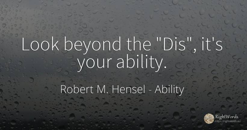 Look beyond the Dis, it's your ability. - Robert M. Hensel, quote about ability
