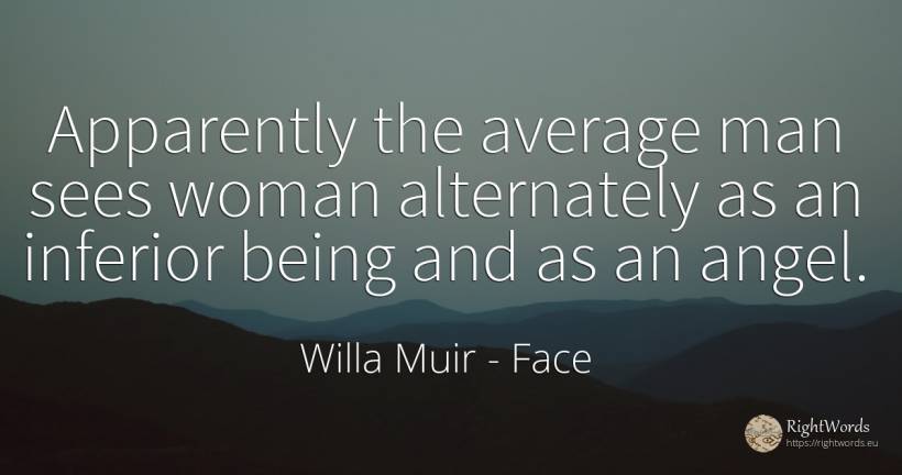 Apparently the average man sees woman alternately as an... - Willa Muir, quote about face, woman, being, man