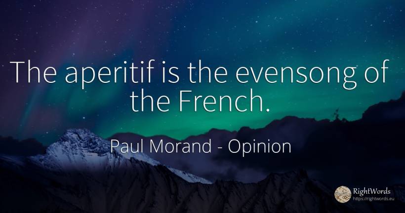 The aperitif is the evensong of the French. - Paul Morand, quote about opinion